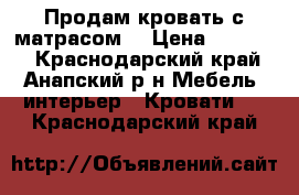 Продам кровать с матрасом  › Цена ­ 14 800 - Краснодарский край, Анапский р-н Мебель, интерьер » Кровати   . Краснодарский край